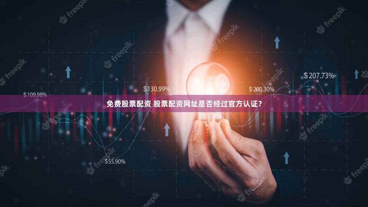 免费股票配资 股票配资网址是否经过官方认证？