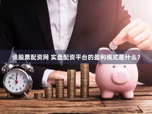 谈股票配资网 实盘配资平台的盈利模式是什么？
