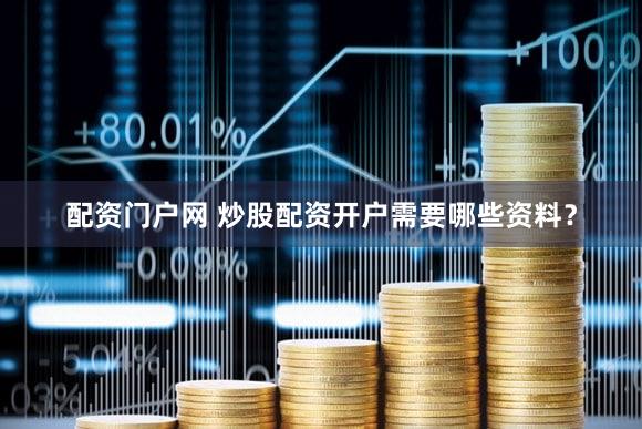 配资门户网 炒股配资开户需要哪些资料？