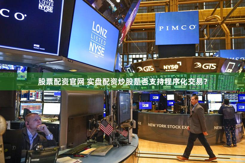 股票配资官网 实盘配资炒股是否支持程序化交易？