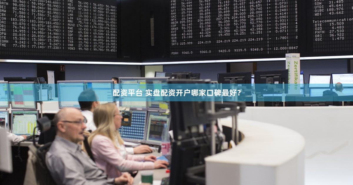 配资平台 实盘配资开户哪家口碑最好？