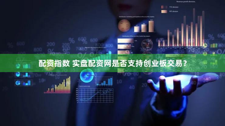 配资指数 实盘配资网是否支持创业板交易？