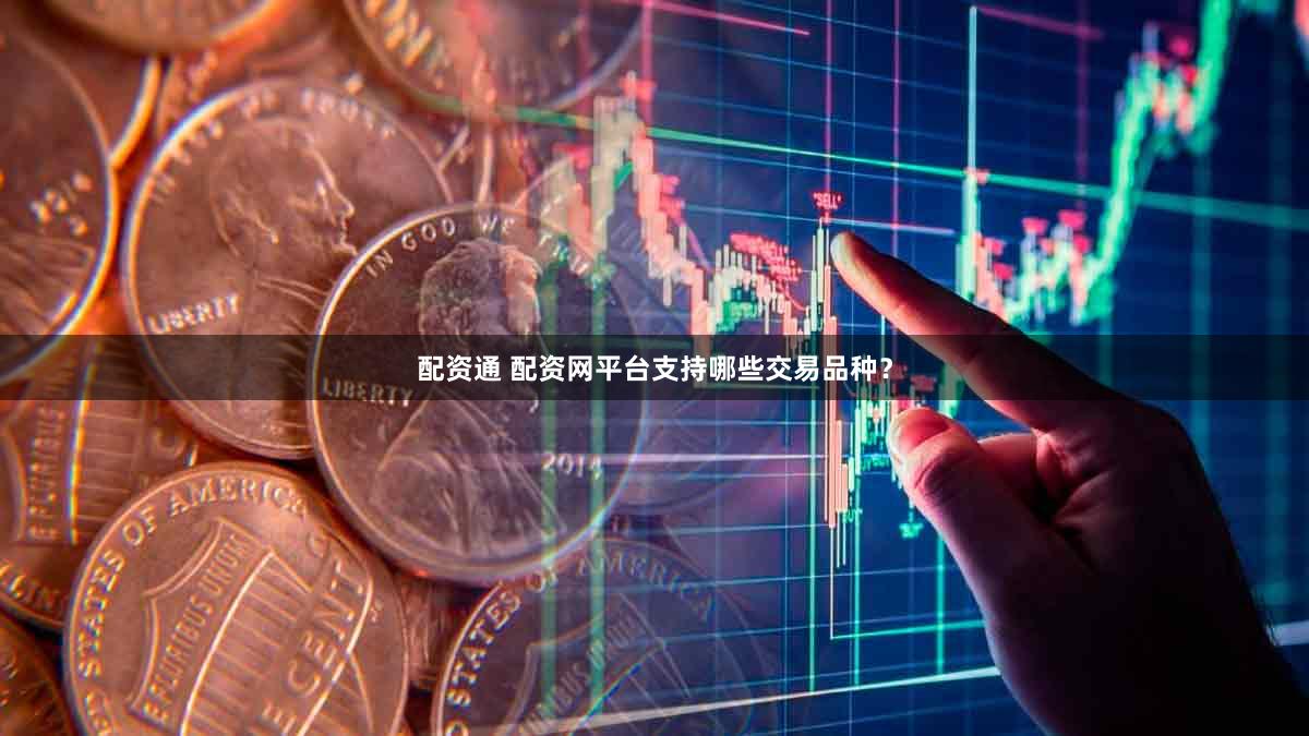 配资通 配资网平台支持哪些交易品种？