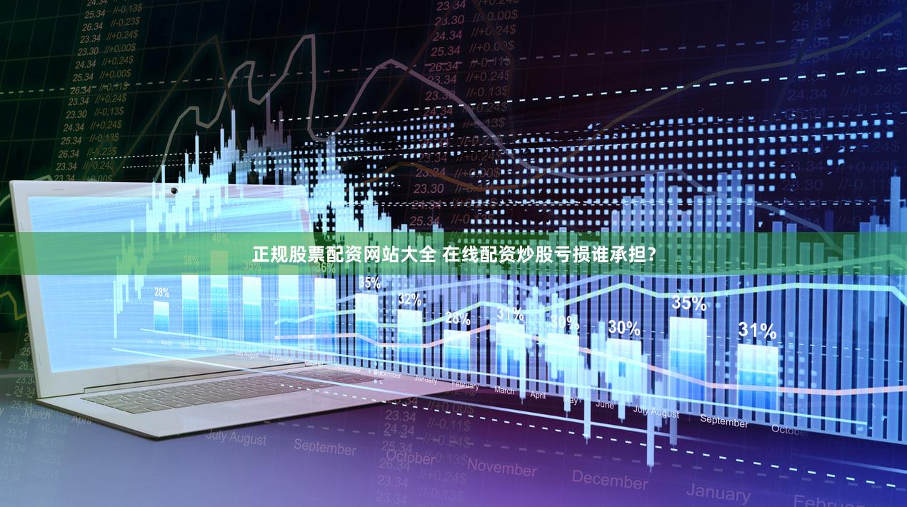 正规股票配资网站大全 在线配资炒股亏损谁承担？