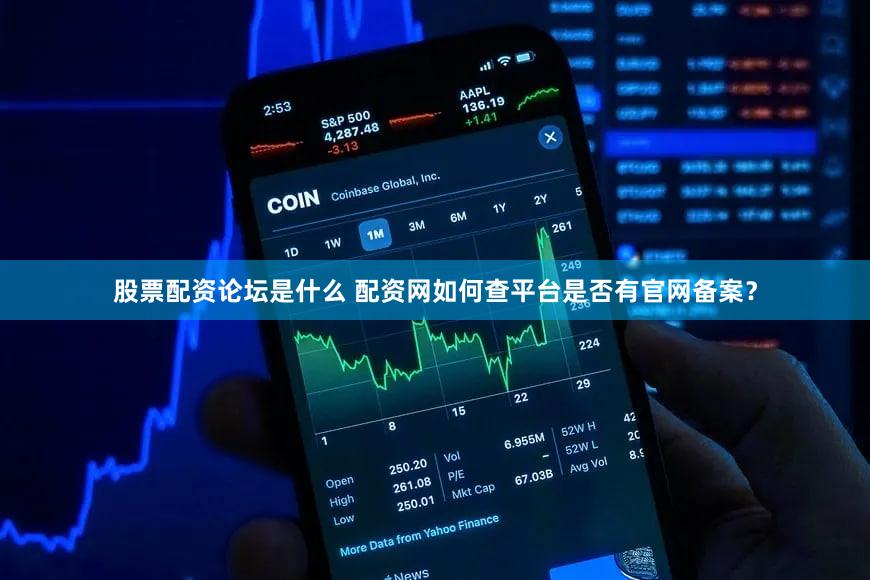 股票配资论坛是什么 配资网如何查平台是否有官网备案？