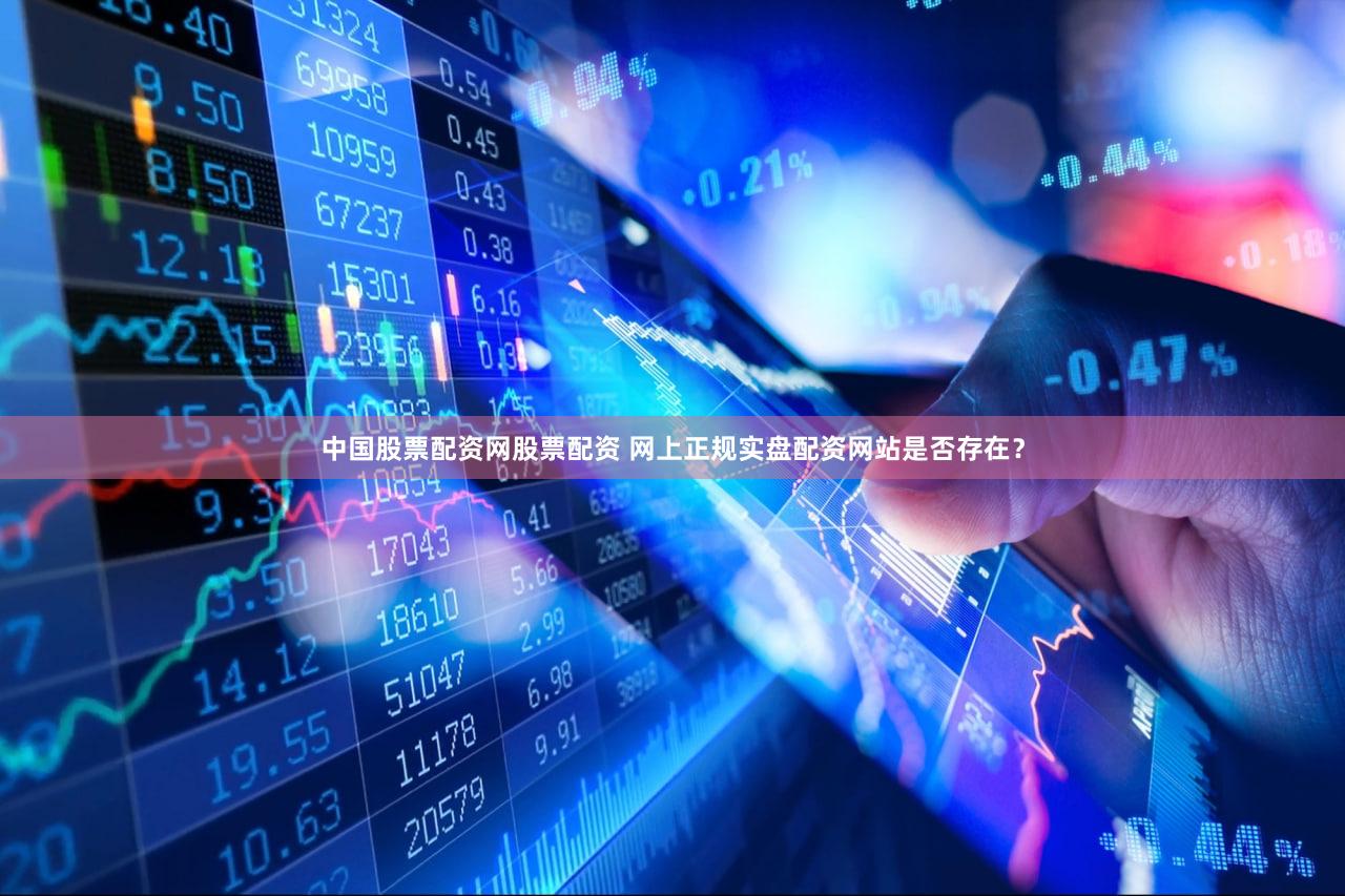 中国股票配资网股票配资 网上正规实盘配资网站是否存在？
