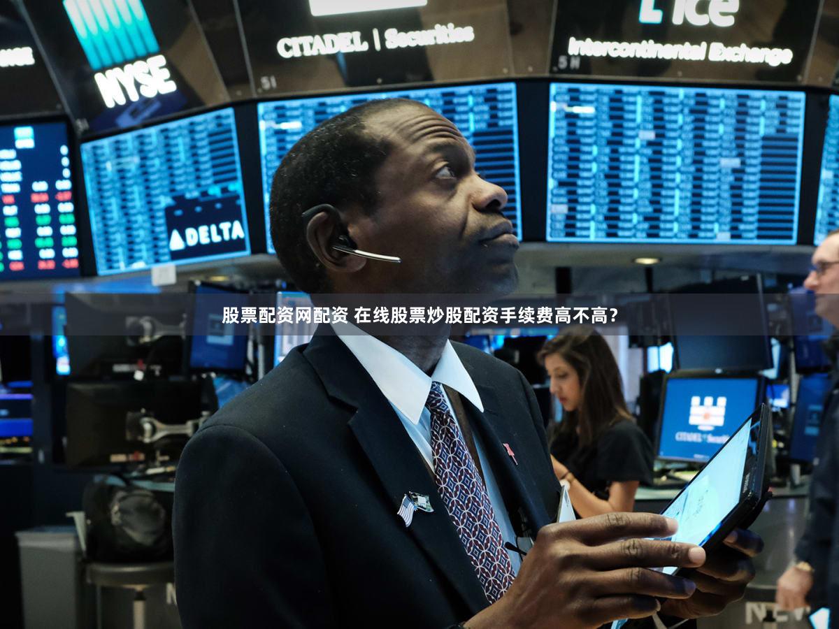 股票配资网配资 在线股票炒股配资手续费高不高？