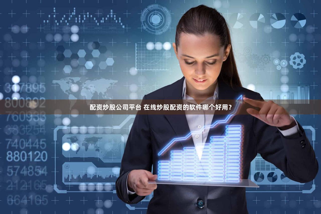 配资炒股公司平台 在线炒股配资的软件哪个好用？