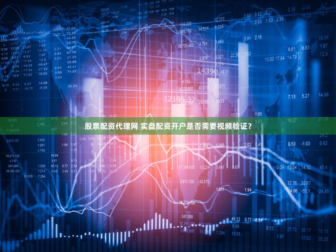 股票配资代理网 实盘配资开户是否需要视频验证？