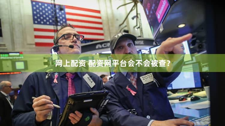 网上配资 配资网平台会不会被查？