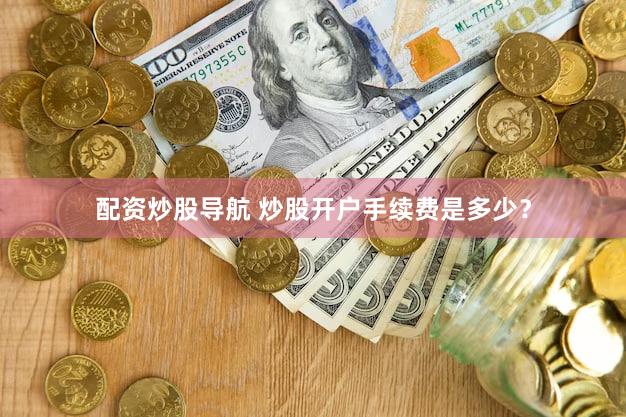 配资炒股导航 炒股开户手续费是多少？