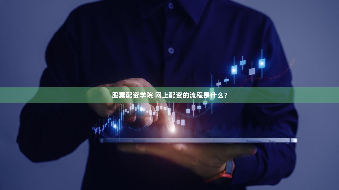 股票配资学院 网上配资的流程是什么？