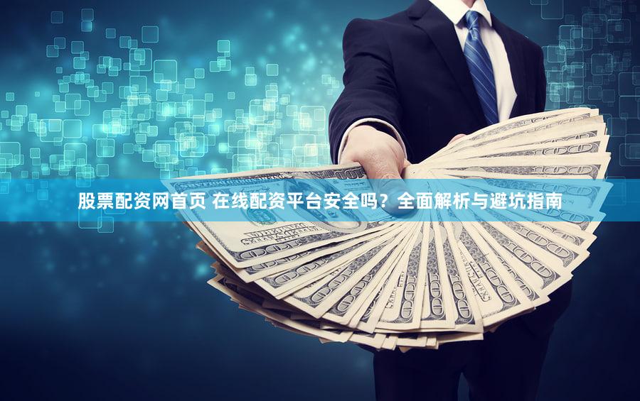 股票配资网首页 在线配资平台安全吗？全面解析与避坑指南