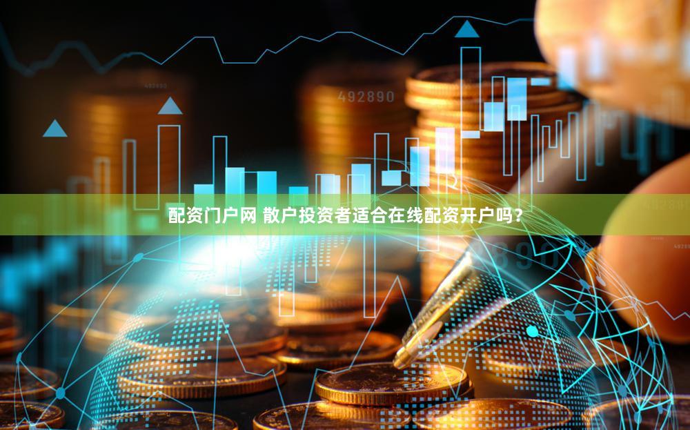 配资门户网 散户投资者适合在线配资开户吗？