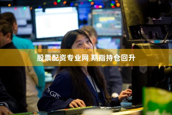 股票配资专业网 期指持仓回升