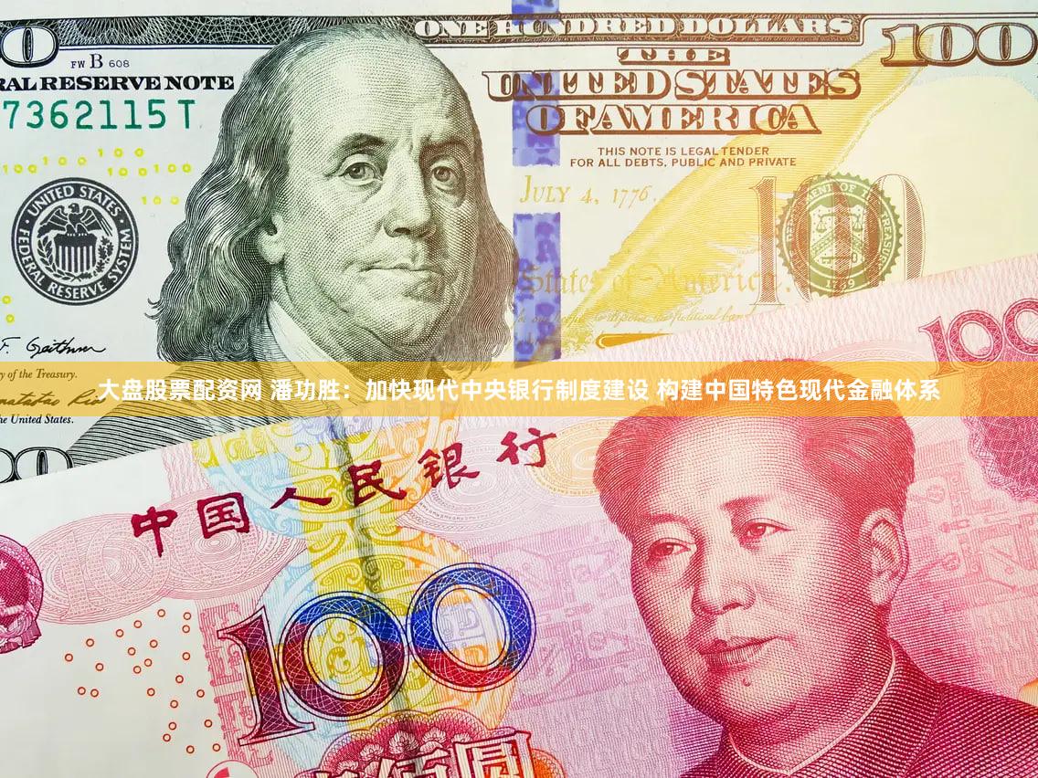 大盘股票配资网 潘功胜：加快现代中央银行制度建设 构建中国特色现代金融体系