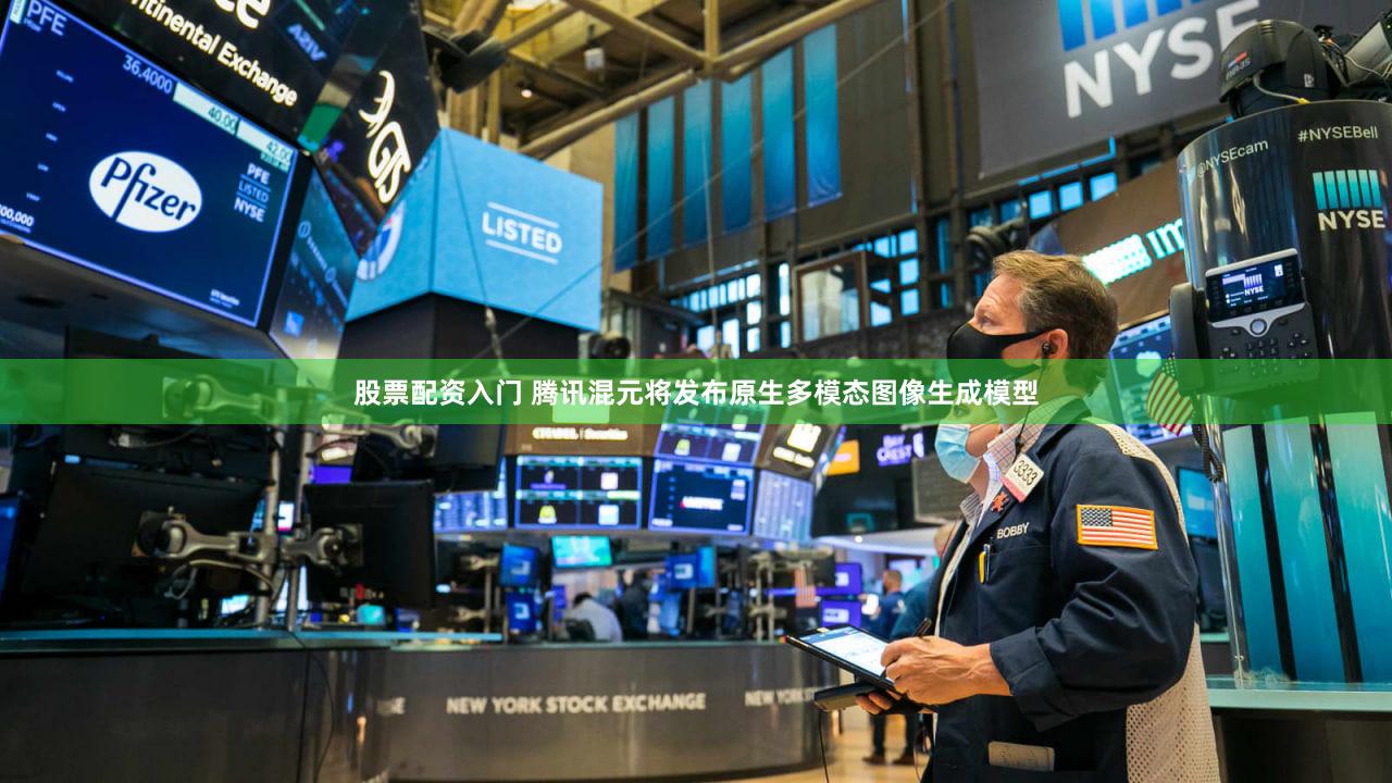 股票配资入门 腾讯混元将发布原生多模态图像生成模型