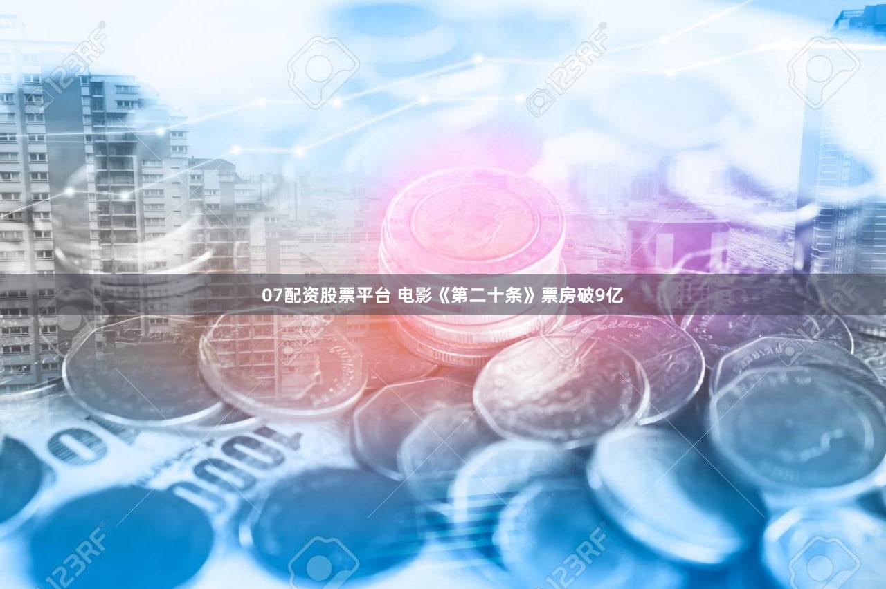 07配资股票平台 电影《第二十条》票房破9亿
