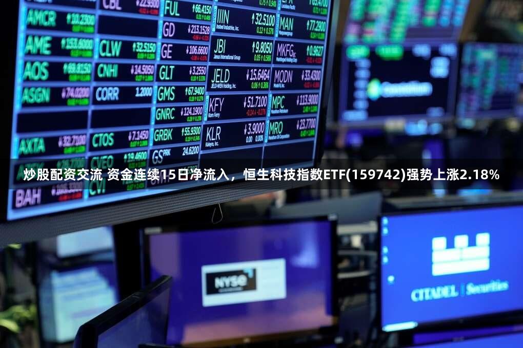 炒股配资交流 资金连续15日净流入，恒生科技指数ETF(159742)强势上涨2.18%