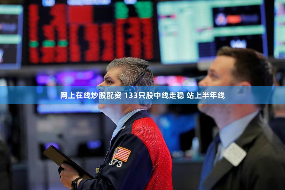 网上在线炒股配资 133只股中线走稳 站上半年线