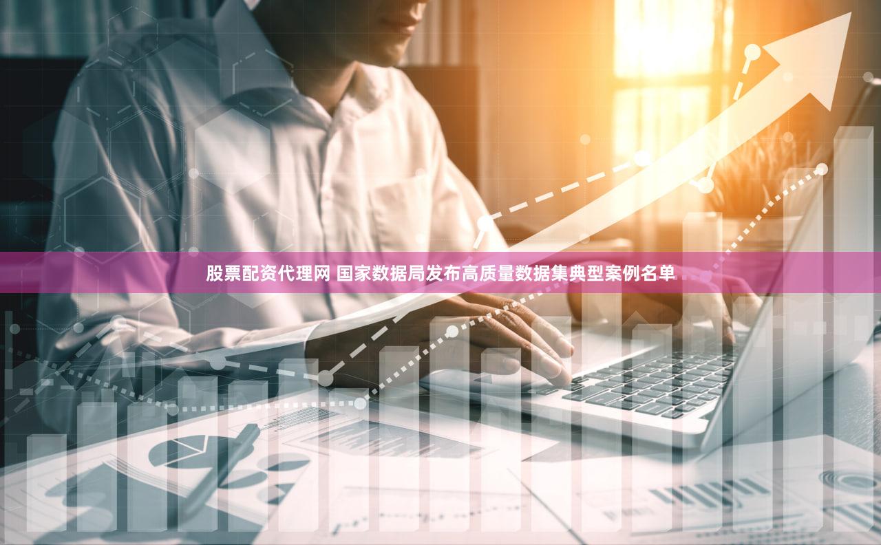 股票配资代理网 国家数据局发布高质量数据集典型案例名单