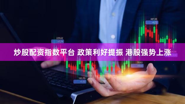 炒股配资指数平台 政策利好提振 港股强势上涨