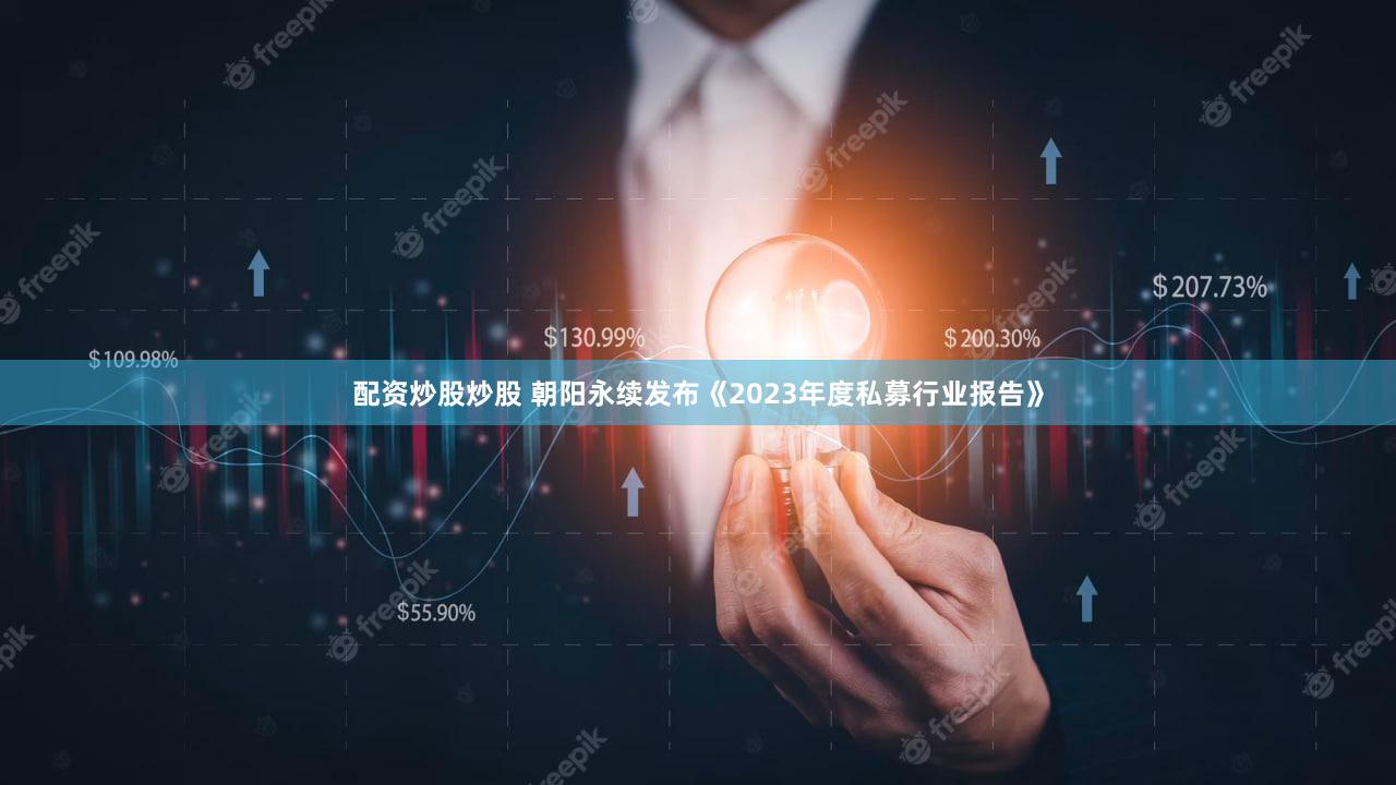 配资炒股炒股 朝阳永续发布《2023年度私募行业报告》