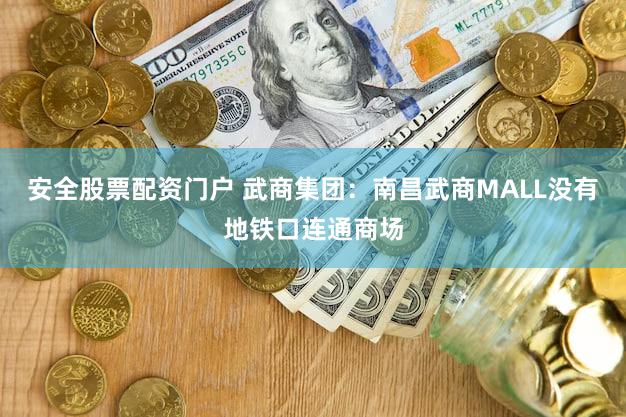 安全股票配资门户 武商集团：南昌武商MALL没有地铁口连通商场