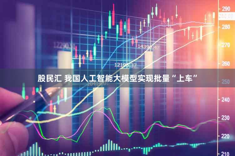 股民汇 我国人工智能大模型实现批量“上车”