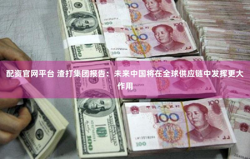 配资官网平台 渣打集团报告：未来中国将在全球供应链中发挥更大作用