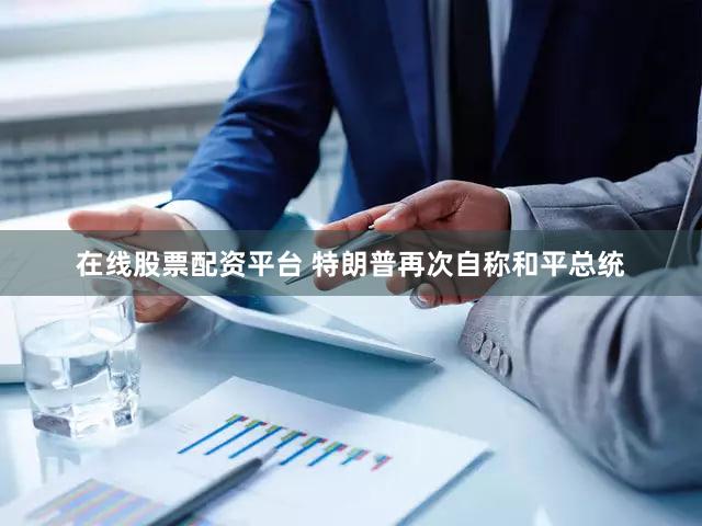 在线股票配资平台 特朗普再次自称和平总统