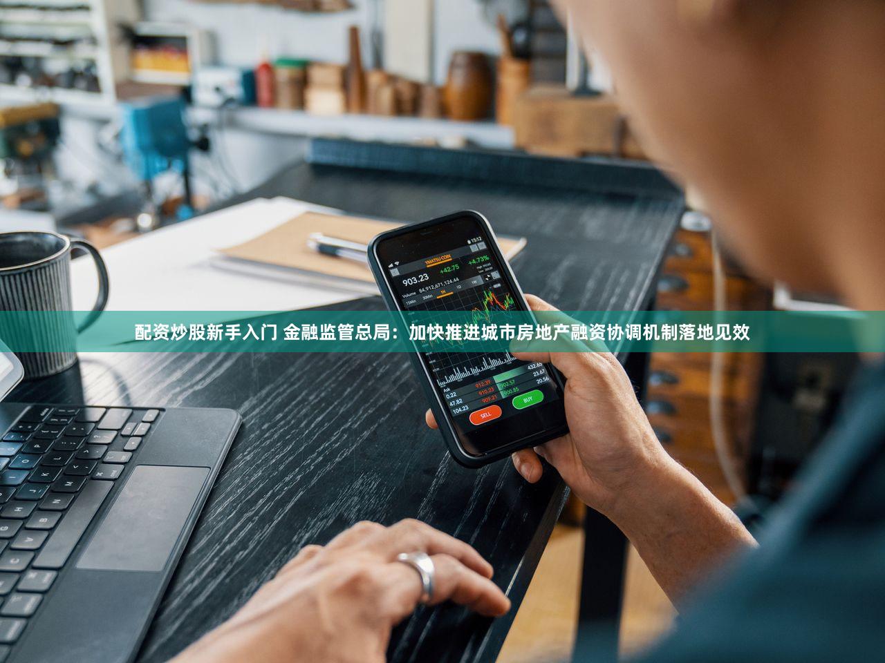 配资炒股新手入门 金融监管总局：加快推进城市房地产融资协调机制落地见效