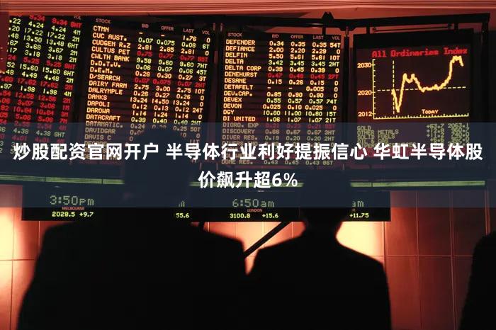 炒股配资官网开户 半导体行业利好提振信心 华虹半导体股价飙升超6%