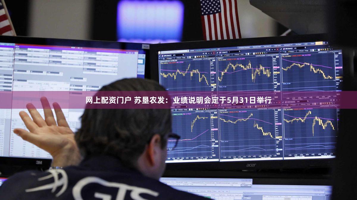 网上配资门户 苏垦农发：业绩说明会定于5月31日举行