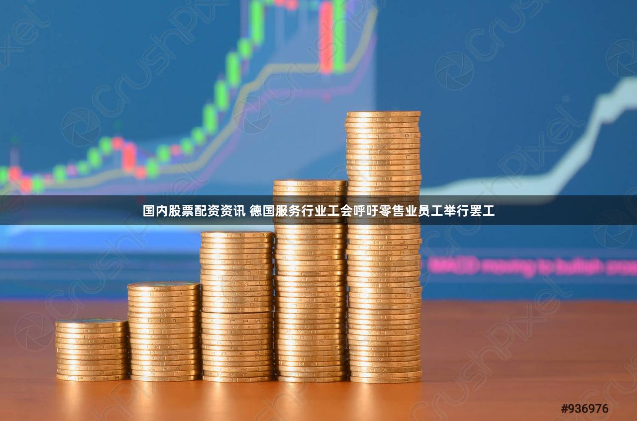 国内股票配资资讯 德国服务行业工会呼吁零售业员工举行罢工