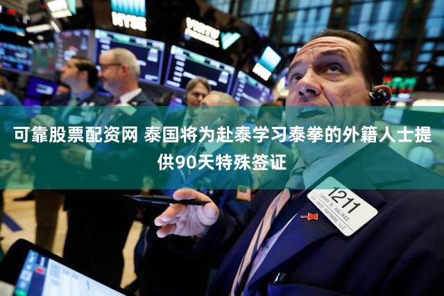 可靠股票配资网 泰国将为赴泰学习泰拳的外籍人士提供90天特殊签证