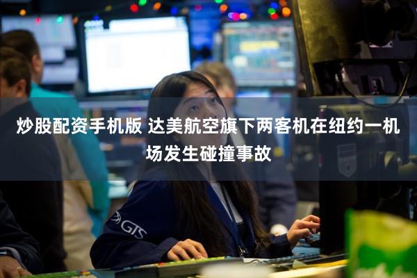 炒股配资手机版 达美航空旗下两客机在纽约一机场发生碰撞事故