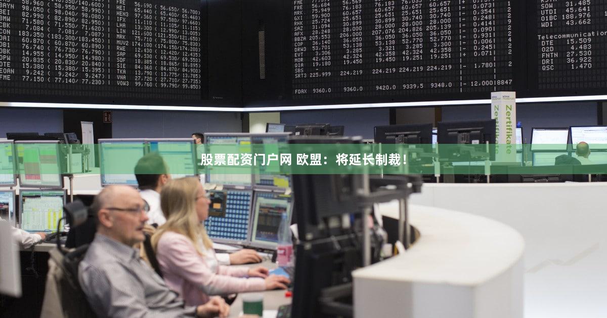 股票配资门户网 欧盟：将延长制裁！