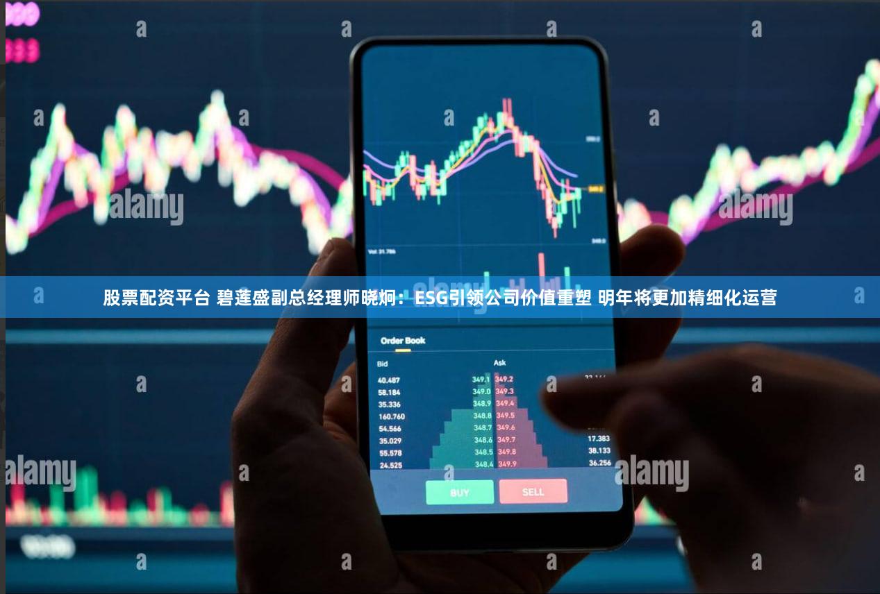 股票配资平台 碧莲盛副总经理师晓炯：ESG引领公司价值重塑 明年将更加精细化运营