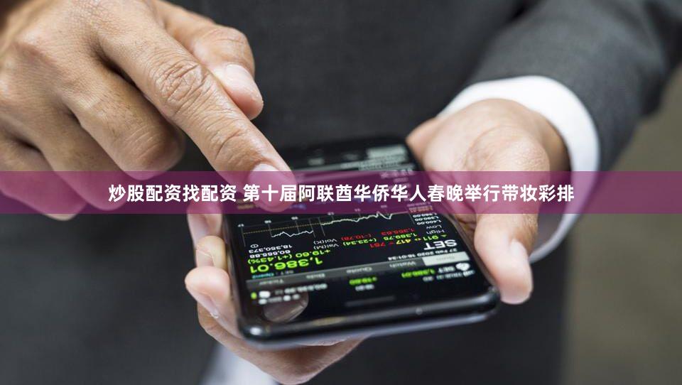 炒股配资找配资 第十届阿联酋华侨华人春晚举行带妆彩排