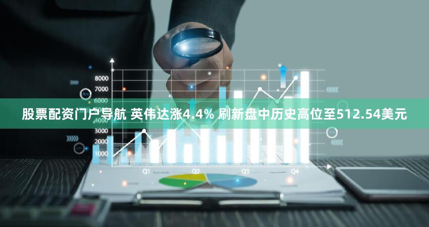 股票配资门户导航 英伟达涨4.4% 刷新盘中历史高位至512.54美元