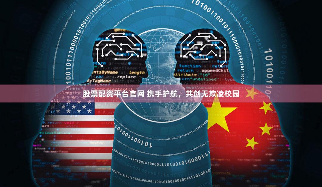 股票配资平台官网 携手护航，共创无欺凌校园