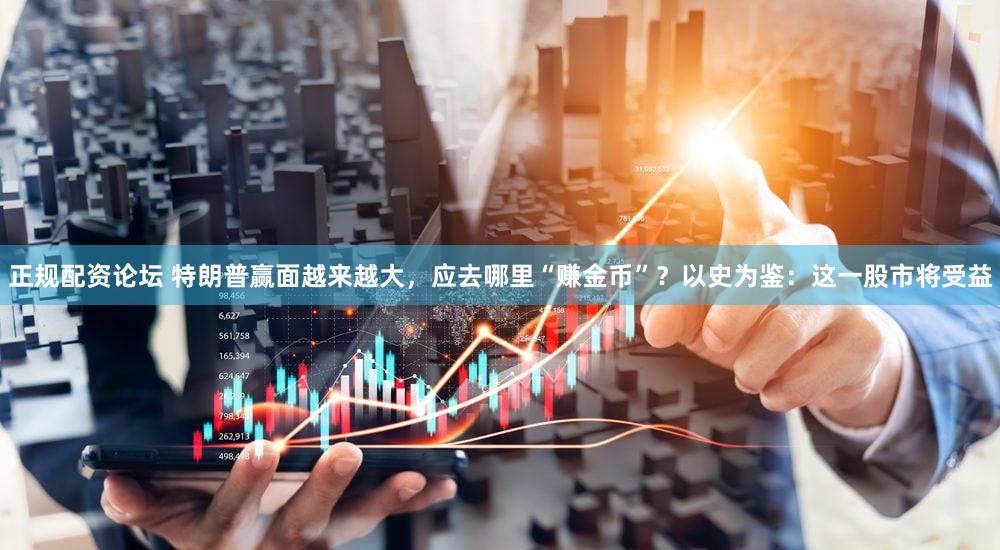 正规配资论坛 特朗普赢面越来越大，应去哪里“赚金币”？以史为鉴：这一股市将受益