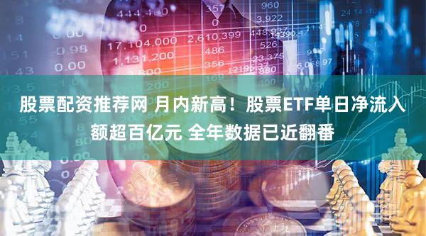 股票配资推荐网 月内新高!股票ETF单日净流入额超百亿元 全年数据已近翻番