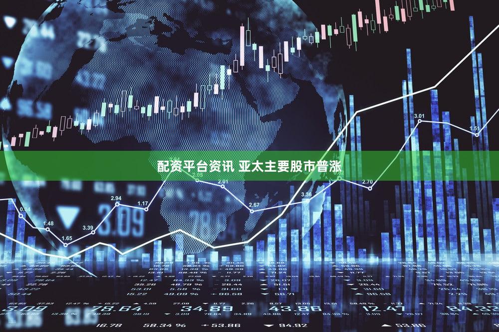 配资平台资讯 亚太主要股市普涨