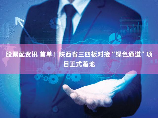 股票配资讯 首单!陕西省三四板对接“绿色通道”项目正式落地