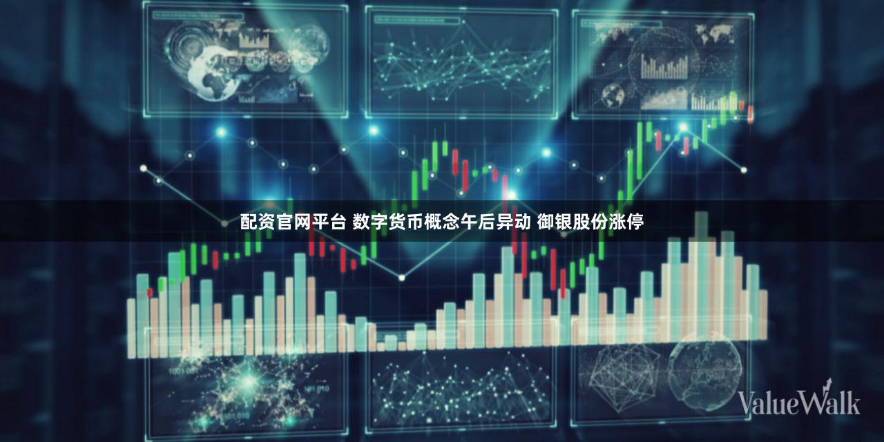 配资官网平台 数字货币概念午后异动 御银股份涨停