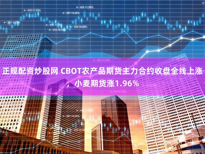 正规配资炒股网 CBOT农产品期货主力合约收盘全线上涨，小麦期货涨1.96%
