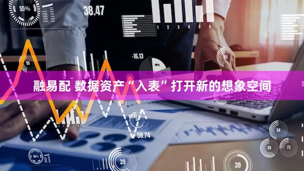 融易配 数据资产“入表”打开新的想象空间