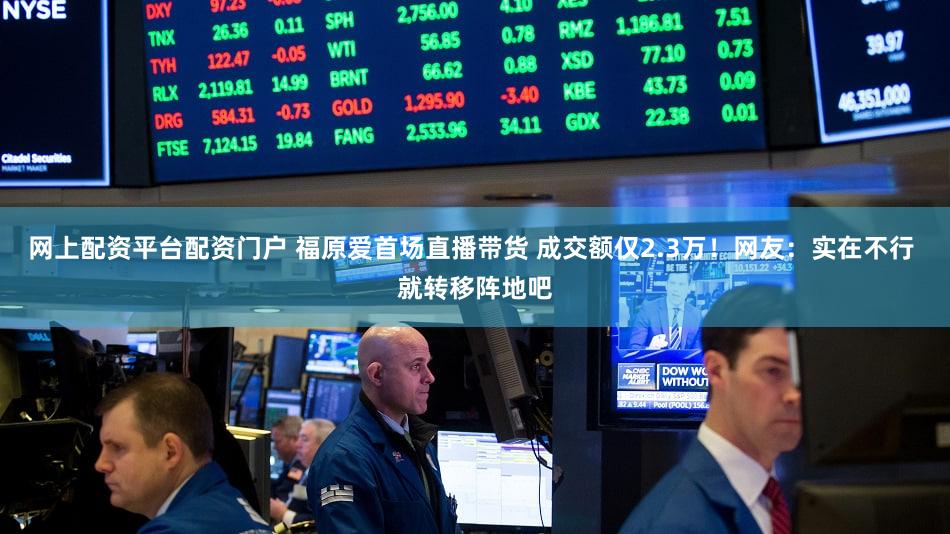 网上配资平台配资门户 福原爱首场直播带货 成交额仅2.3万!网友:实在不行 就转移阵地吧